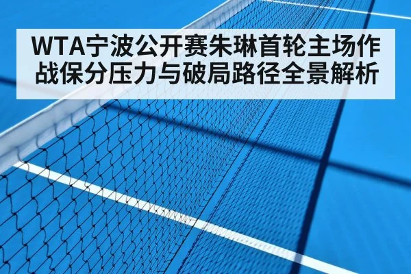 WTA宁波公开赛朱琳首轮主场作战保分压力与破局路径全景解析