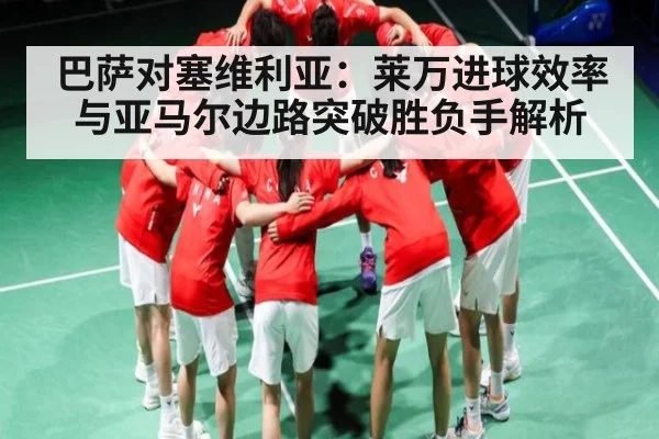 巴萨对塞维利亚：莱万进球效率与亚马尔边路突破胜负手解析