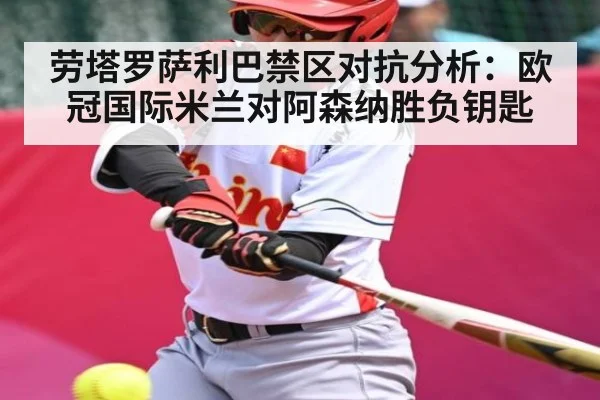 劳塔罗萨利巴禁区对抗分析：欧冠国际米兰对阿森纳胜负钥匙