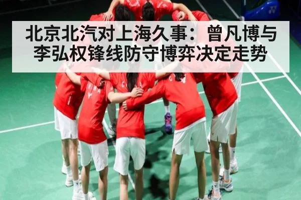 北京北汽对上海久事：曾凡博与李弘权锋线防守博弈决定走势