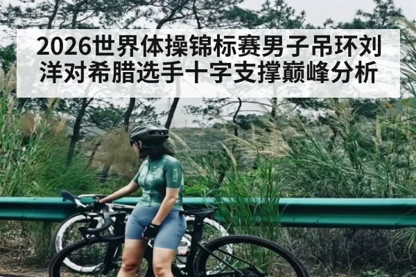 2026世界体操锦标赛男子吊环刘洋对希腊选手十字支撑巅峰分析